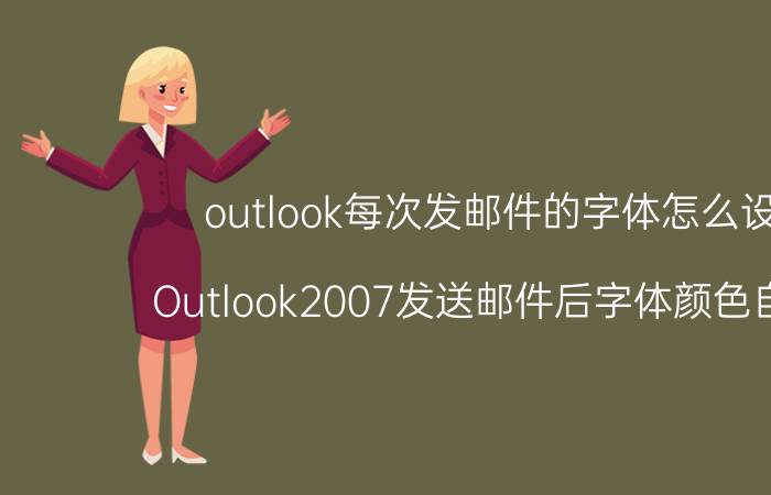 outlook每次发邮件的字体怎么设置 Outlook2007发送邮件后字体颜色自动变？